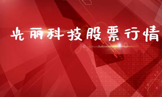 光丽科技股票行情_https://www.kuaijiepai.net_国际股建_第1张