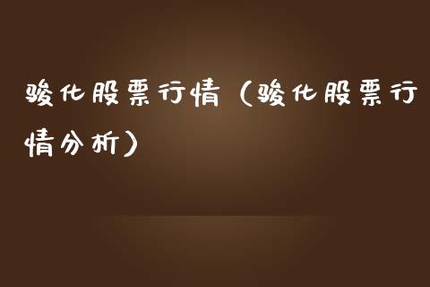 骏化股票行情（骏化股票行情分析）_https://www.kuaijiepai.net_新股新闻_第1张