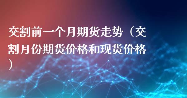 交割前一个月期货走势（交割月份期货价格和现货价格）_https://www.kuaijiepai.net_期货资讯_第1张