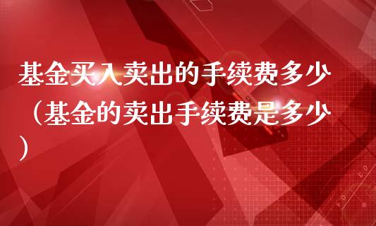 基金买入卖出的手续费多少（基金的卖出手续费是多少）_https://www.kuaijiepai.net_期货理财_第1张
