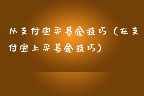 从支付宝买基金技巧（在支付宝上买基金技巧）_https://www.kuaijiepai.net_期货理财_第1张