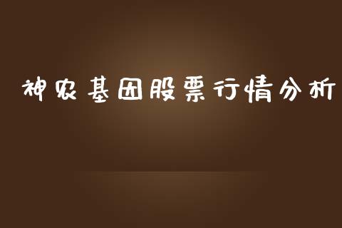 神农基因股票行情分析_https://www.kuaijiepai.net_股票理论_第1张