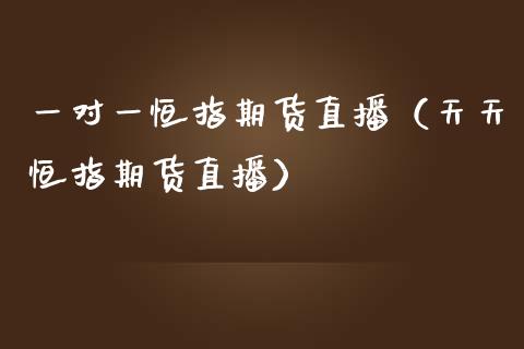 一对一恒指期货直播（天天恒指期货直播）_https://www.kuaijiepai.net_期货在线_第1张