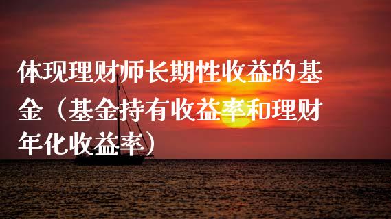 体现理财师长期性收益的基金（基金持有收益率和理财年化收益率）_https://www.kuaijiepai.net_期货理财_第1张