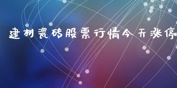 建材瓷砖股票行情今天涨停_https://www.kuaijiepai.net_股票理论_第1张