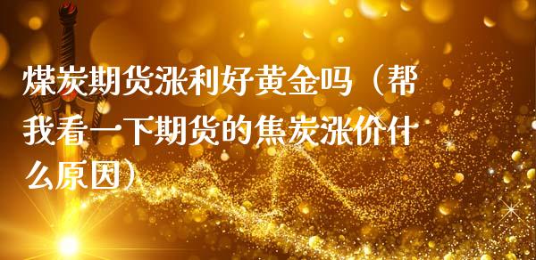 煤炭期货涨利好黄金吗（帮我看一下期货的焦炭涨价什么原因）_https://www.kuaijiepai.net_期货资讯_第1张