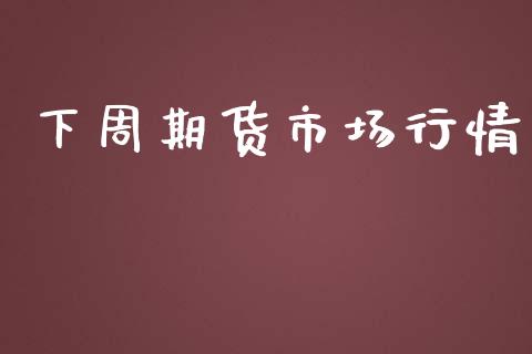 下周期货市场行情_https://www.kuaijiepai.net_国际期货_第1张
