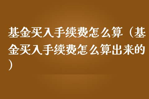 基金买入手续费怎么算（基金买入手续费怎么算出来的）_https://www.kuaijiepai.net_期货理财_第1张