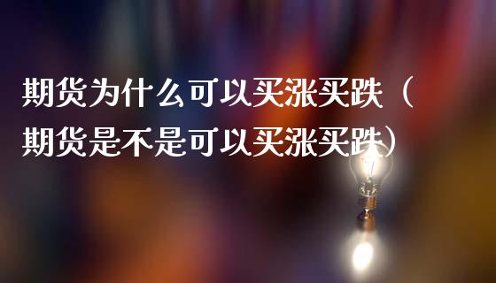 期货为什么可以买涨买跌（期货是不是可以买涨买跌）_https://www.kuaijiepai.net_国际期货_第1张
