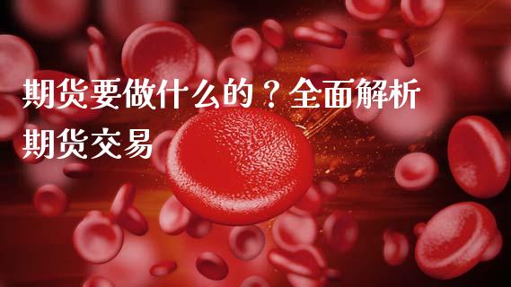 期货要做什么的?全面解析期货交易_投资理财_第1张_快捷排财经网 期货要做什么的?全面解析期货交易_https://www.kuaijiepai.net_投资理财_第1张