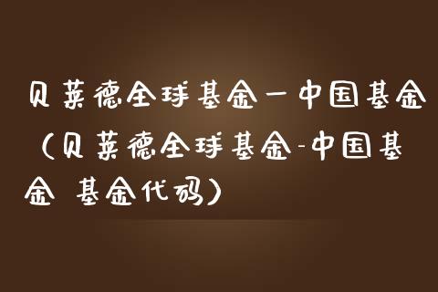 贝莱德全球基金一中国基金（贝莱德全球基金-中国基金 基金代码）_https://www.kuaijiepai.net_期货理财_第1张
