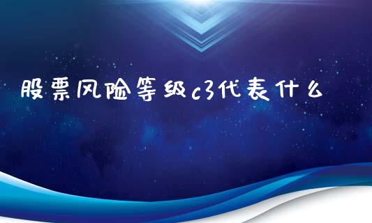 股票风险等级c3代表什么_https://www.kuaijiepai.net_国际股建_第1张