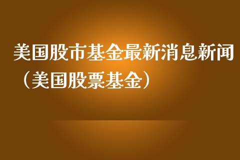 美国股市基金最新消息新闻（美国股票基金）_https://www.kuaijiepai.net_投资理财_第1张