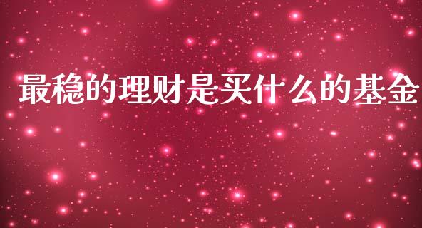 最稳的理财是买什么的基金_https://www.kuaijiepai.net_期货理财_第1张