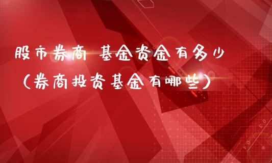 股市券商 基金资金有多少（券商投资基金有哪些）_https://www.kuaijiepai.net_投资理财_第1张
