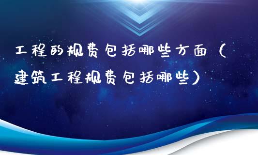 工程的规费包括哪些方面（建筑工程规费包括哪些）_https://www.kuaijiepai.net_期货资讯_第1张