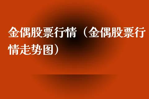 金偶股票行情（金偶股票行情走势图）_https://www.kuaijiepai.net_股票理论_第1张