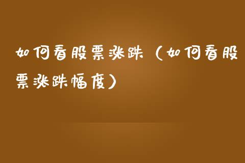 如何看股票涨跌（如何看股票涨跌幅度）_https://www.kuaijiepai.net_国际股建_第1张
