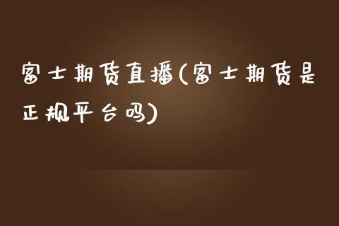 富士期货直播(富士期货是正规平台吗)_https://www.kuaijiepai.net_期货资讯_第1张