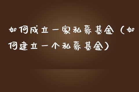 如何成立一家私募基金（如何建立一个私募基金）_https://www.kuaijiepai.net_期货理财_第1张