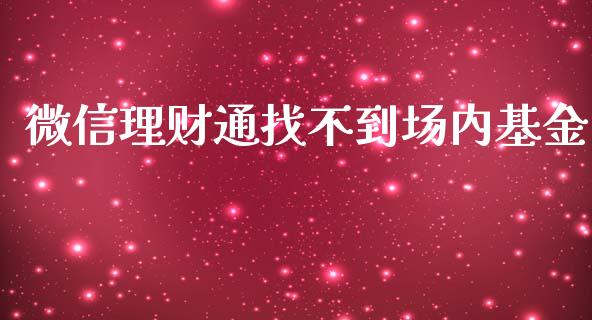 微信理财通找不到场内基金_https://www.kuaijiepai.net_期货理财_第1张