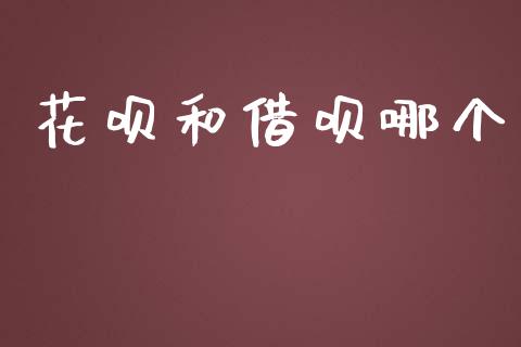花呗和借呗哪个_https://www.kuaijiepai.net_国际期货_第1张