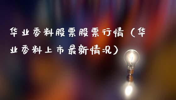 华业香料股票股票行情（华业香料上市最新情况）_https://www.kuaijiepai.net_国际股建_第1张