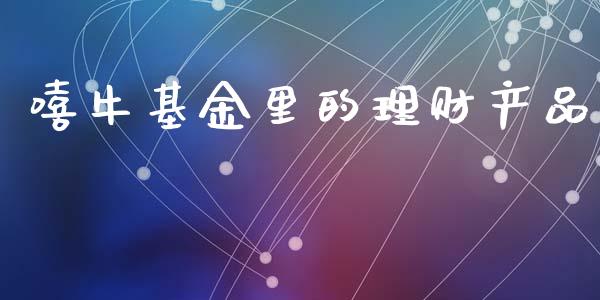 嘻牛基金里的理财产品_https://www.kuaijiepai.net_投资理财_第1张