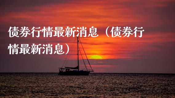 债券行情最新消息（债券行情最新消息）_https://www.kuaijiepai.net_期货资讯_第1张
