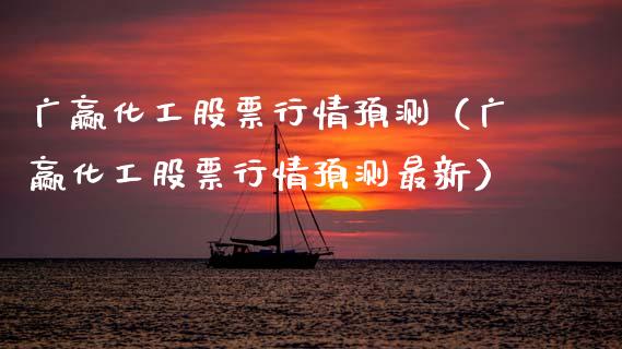 广赢化工股票行情预测（广赢化工股票行情预测最新）_https://www.kuaijiepai.net_新股新闻_第1张