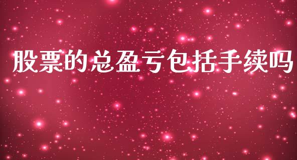 股票的总盈亏包括手续吗_https://www.kuaijiepai.net_新股新闻_第1张