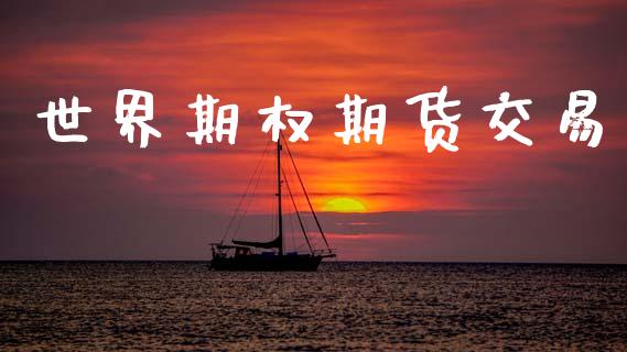 世界期权期货交易_https://www.kuaijiepai.net_期货资讯_第1张