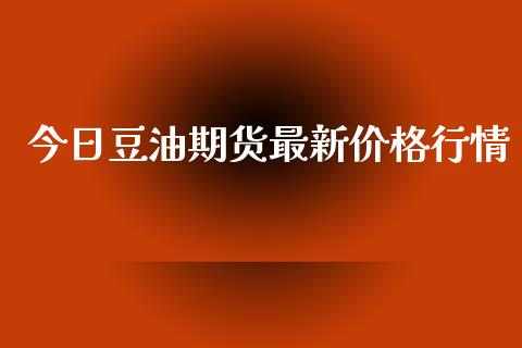 今日豆油期货最新价格行情_https://www.kuaijiepai.net_国际期货_第1张