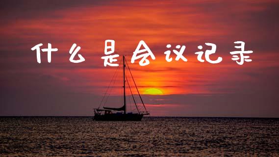 什么是会议记录_https://www.kuaijiepai.net_期货资讯_第1张