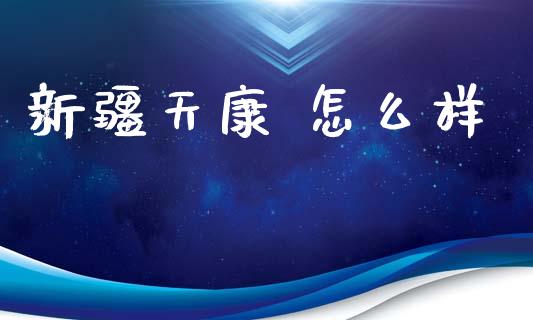 新疆天康 怎么样_https://www.kuaijiepai.net_期货在线_第1张