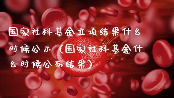 国家社科基金立项结果什么时候公示（国家社科基金什么时候公布结果）_https://www.kuaijiepai.net_投资理财_第1张