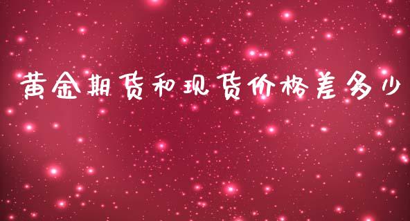 黄金期货和现货价格差多少_https://www.kuaijiepai.net_国际期货_第1张