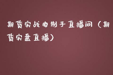 期货实战电制手直播间（期货实盘直播）_https://www.kuaijiepai.net_期货在线_第1张