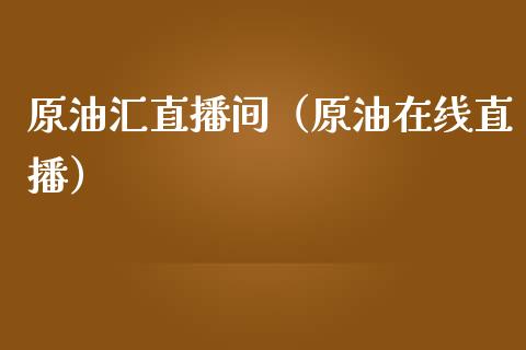 原油汇直播间（原油在线直播）_https://www.kuaijiepai.net_期货在线_第1张