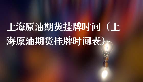 上海原油期货挂牌时间（上海原油期货挂牌时间表）_https://www.kuaijiepai.net_期货资讯_第1张