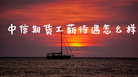 中信期货工薪待遇怎么样_https://www.kuaijiepai.net_新股新闻_第1张