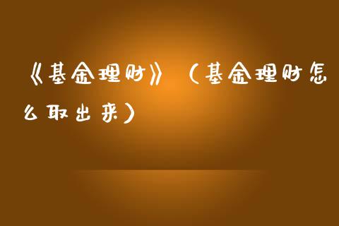 《基金理财》（基金理财怎么取出来）_https://www.kuaijiepai.net_期货理财_第1张
