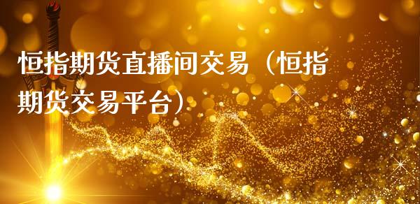 恒指期货直播间交易（恒指期货交易平台）_https://www.kuaijiepai.net_期货在线_第1张