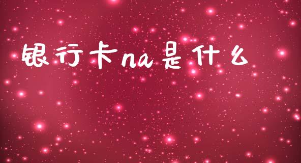 银行卡na是什么_https://www.kuaijiepai.net_股票理论_第1张