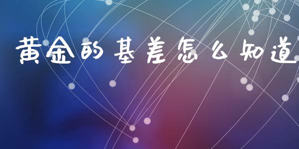 黄金的基差怎么知道_https://www.kuaijiepai.net_期货在线_第1张