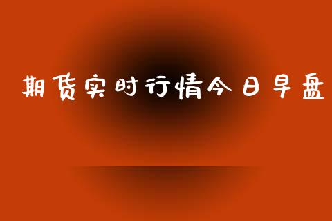 期货实时行情今日早盘_https://www.kuaijiepai.net_期货资讯_第1张