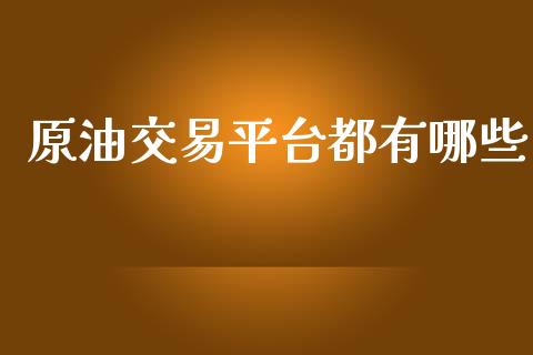 原油交易平台都有哪些_https://www.kuaijiepai.net_期货在线_第1张