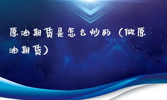 原油期货是怎么炒的（做原油期货）_https://www.kuaijiepai.net_期货资讯_第1张
