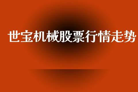 世宝机械股票行情走势_https://www.kuaijiepai.net_股票理论_第1张