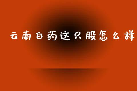 云南白药这只股怎么样_https://www.kuaijiepai.net_期货资讯_第1张